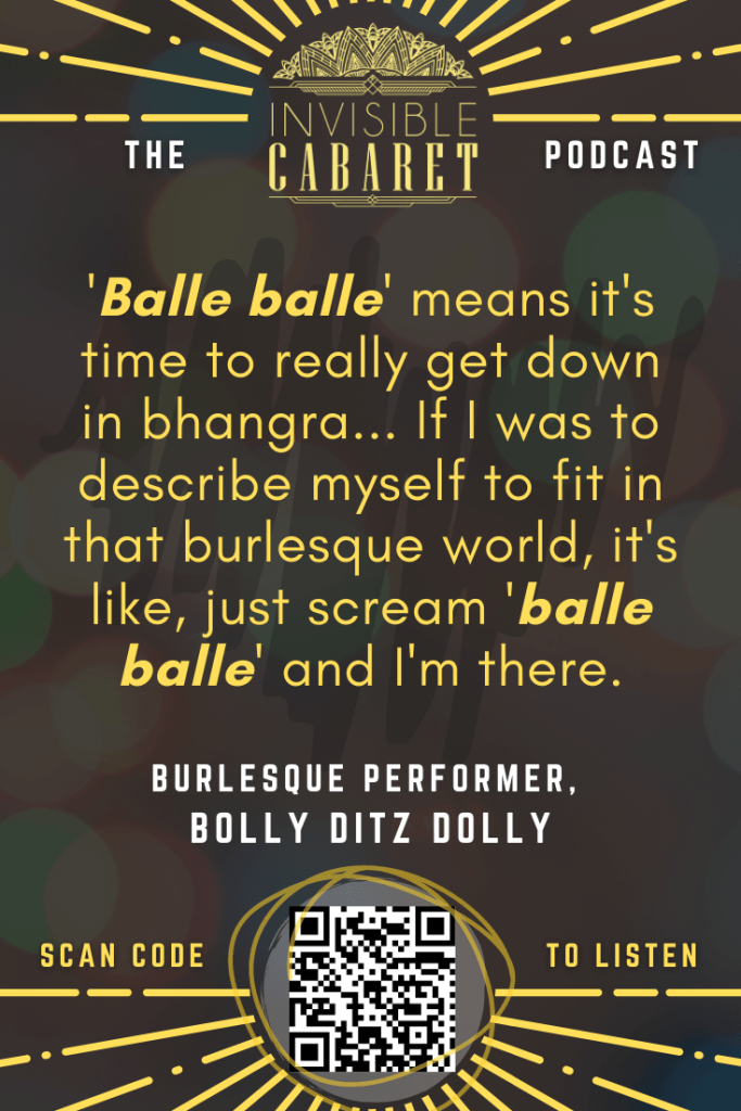 Yellow text on a dark background with the Invisible Cabaret logo at the top and a QR code at the bottom saying 'scan to listen.' The text says, "'Balle balle' means it's time to really get down in bhangra... If I was to describe myself to fit into that burlesque world, it's like, just scream, 'balle balle' and I'm there." Below it is attributed to burlesque performer, Bolly Ditz Dolly.
