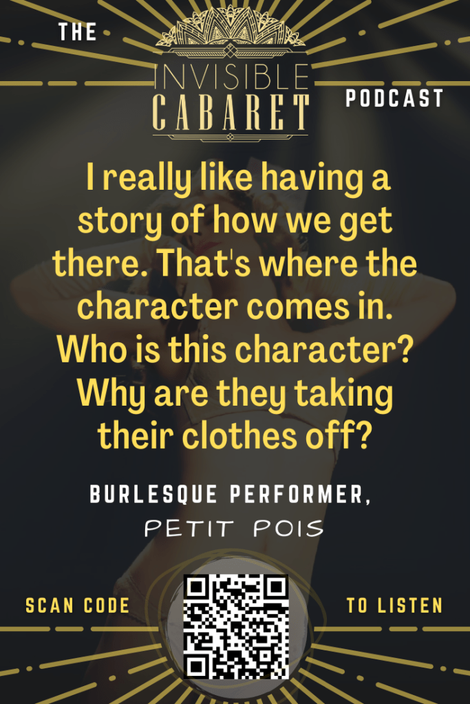 Quote text with the Invisible Cabaret logo at the top and a QR code at the bottom that you can scan to listen. The text reads, 'I really like having a story of how we get there. That's where the character comes in. Who is this character? Why are they taking their clothes off' Attributed to burlesque performer, Petit Pois