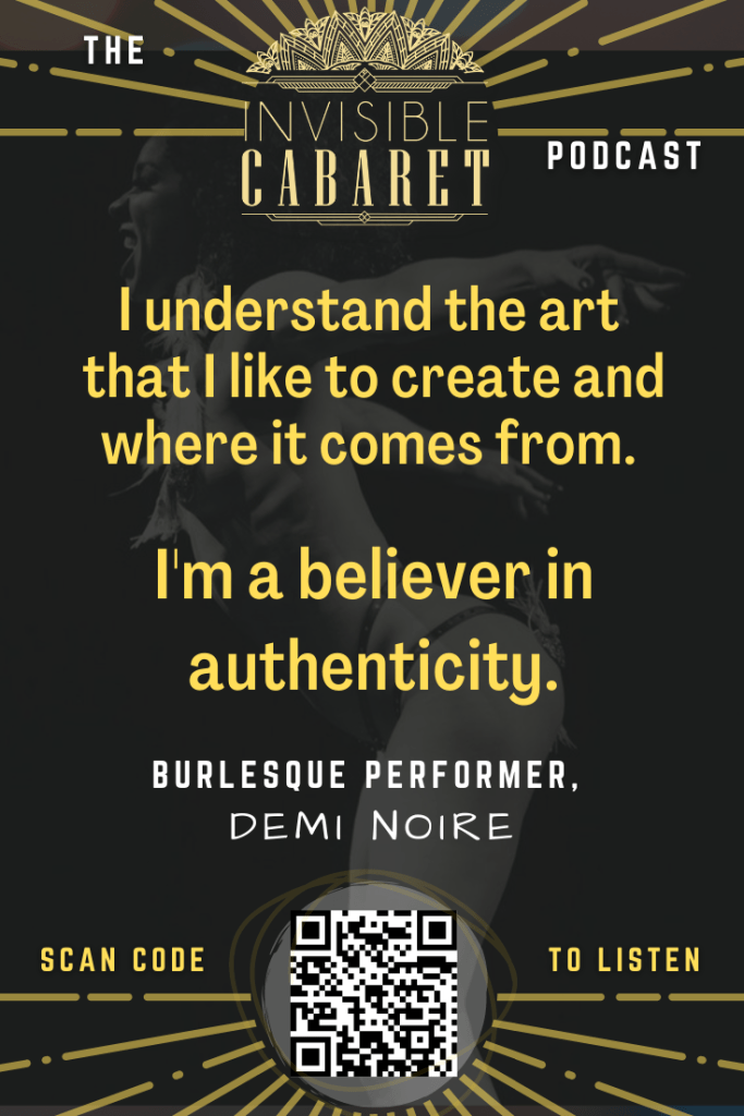 Quote image with the Invisible Cabaret logo at the top. The quote says, "I understand the art that I like to create and where it comes from. I'm a believer in authenticity." Below it is attributed to burlesque performer, Demi Noire. The background is a darkened, transparent image of Demi dancing. At the bottom is a QR code with the instruction to 'scan to listen.'